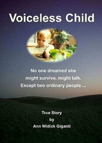 Voiceless Child: No One Dreamed She Might Survive, Might Talk. Except Two Ordinary People ..., Paperback/Ann Giganti
