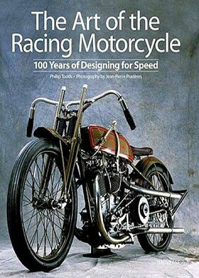 The Art of the Racing Motorcycle: 100 Years of Designing for Speed, Hardcover/Phillip Tooth
