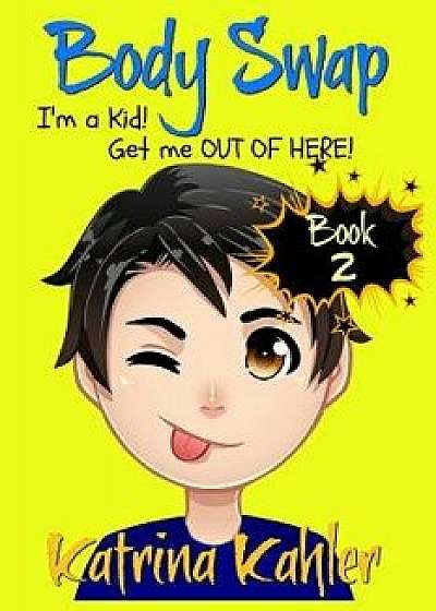Books for Kids 9-12: BODY SWAP - Book 2: I'm a Kid! Get Me Out of Here!!! (A very funny book for boys and girls), Paperback/Katrina Kahler