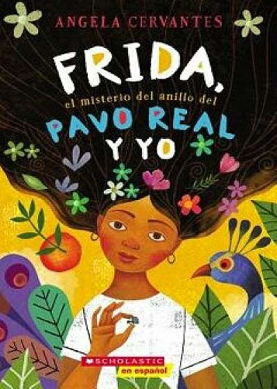 Frida, el Misterio del Anillo del Pavo Real y Yo = Me, Frida, and the Secret of the Peacock Ring, Paperback/Angela Cervantes