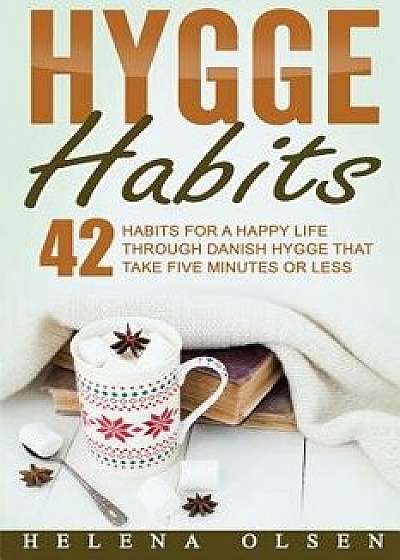 Hygge Habits: 42 Habits for a Happy Life Through Danish Hygge That Take Five Minutes or Less, Paperback/Helena Olsen