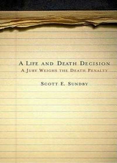Life and Death Decision: A Jury Weighs the Death Penalty, Paperback/Scott E. Sundby