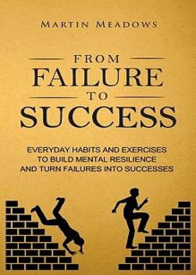 From Failure to Success: Everyday Habits and Exercises to Build Mental Resilience and Turn Failures Into Successes, Hardcover/Martin Meadows