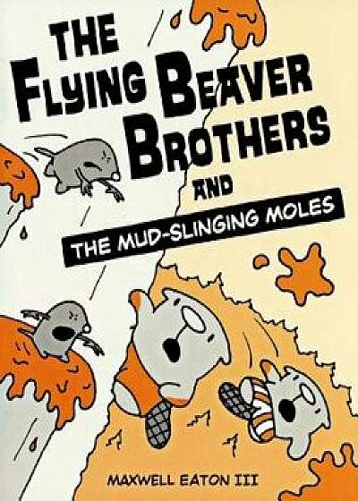 The Flying Beaver Brothers and the Mud-Slinging Moles/Maxwell Eaton