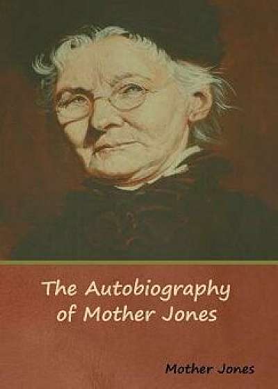 The Autobiography of Mother Jones, Hardcover/Mother Jones