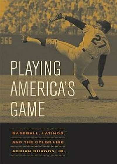 Playing America's Game: Baseball, Latinos, and the Color Line, Paperback/Adrian Burgos