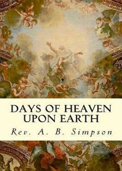 Days of Heaven Upon Earth, Paperback/Rev a. B. Simpson