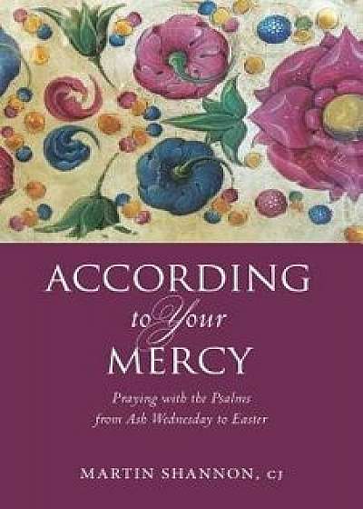 According to Your Mercy: Praying with the Psalms from Ash Wednesday to Easter, Paperback/Martin Shannon
