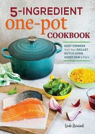 5-Ingredient One Pot Cookbook: Easy Dinners from Your Skillet, Dutch Oven, Sheet Pan & More, Paperback/Linda Kurniadi