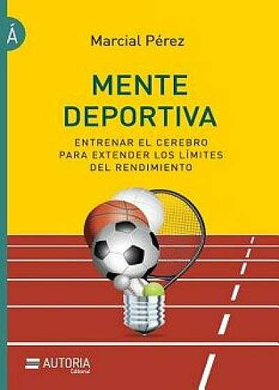 Mente Deportiva: Entrenar El Cerebro Para Extender Los L mites del Rendimiento, Paperback/Marcial Perez