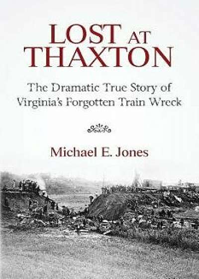 Lost at Thaxton: The Dramatic True Story of Virginia's Forgotten Train Wreck, Paperback/Michael E. Jones