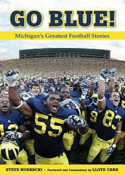 Go Blue!: Michigan's Greatest Football Stories, Paperback/Steve Kornacki