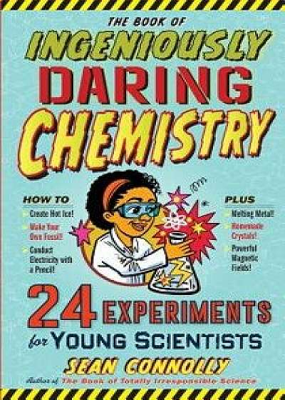 The Book of Ingeniously Daring Chemistry: 24 Experiments for Young Scientists, Hardcover/Sean Connolly