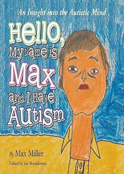 Hello, My Name Is Max and I Have Autism: An Insight Into the Autistic Mind, Paperback/Max Miller