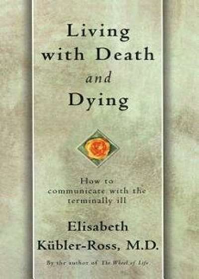 Living with Death and Dying: How to Communicate with the Terminally Ill, Paperback/Elisabeth Kubler-Ross