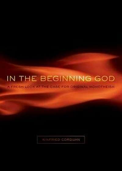 In the Beginning God: A Fresh Look at the Case for Original Monotheism, Paperback/Winfried Corduan