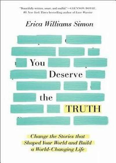 You Deserve the Truth: Change the Stories That Shaped Your World and Build a World-Changing Life, Hardcover/Erica Williams Simon