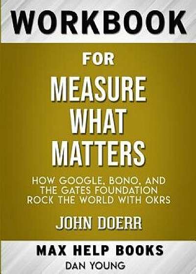 Workbook for Measure What Matters: How Google, Bono, and the Gates Foundation Rock the World with Okrs (Max-Help Books), Paperback/Maxhelp Books