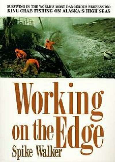 Working on the Edge: Surviving in the World's Most Dangerous Profession: King Crab Fishing on Alaska's High Seas, Paperback/Spike Walker