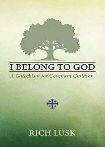 I Belong to God: A Catechism for Covenant Children, Paperback/Rich Lusk