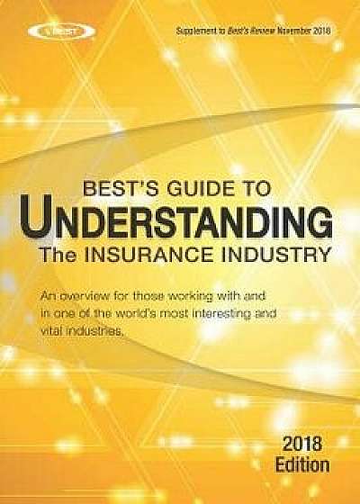 Understanding the Insurance Industry - 2018 Edition: An Overview for Those Working with and in One of the World's Most Interesting and Vital Industrie, Paperback/A. M. Best