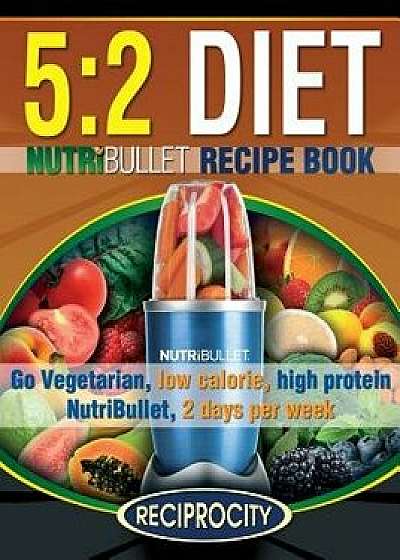 The 5: 2 Diet Nutribullet Recipe Book: 200 Low Calorie High Protein 5:2 Diet Smoothie Recipes, Paperback/Susan Fotherington