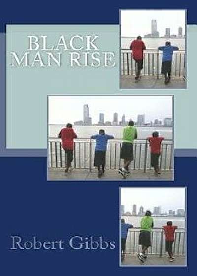 Black Man Rise: Fatherly Words for the Fatherless Young Black Man/Robert Gibbs