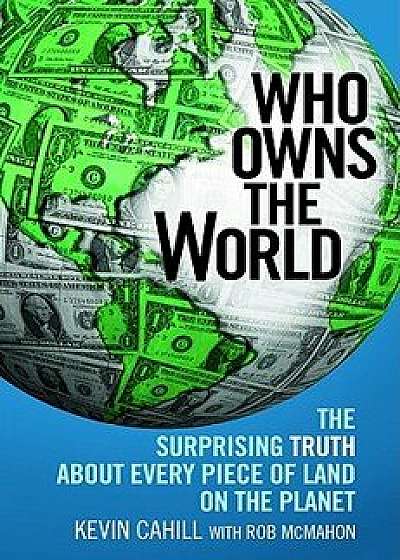 Who Owns the World: The Surprising Truth about Every Piece of Land on the Planet, Paperback/Kevin Cahill