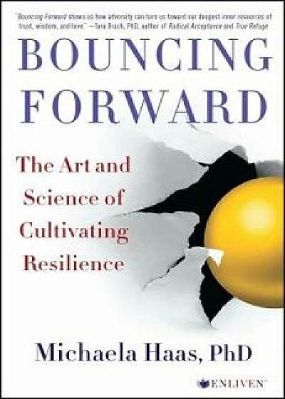 Bouncing Forward: The Art and Science of Cultivating Resilience, Paperback/Michaela Haas