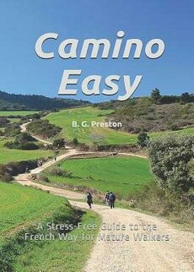 Camino Easy: A Stress-Free Guide to the French Way for Mature Walkers, Paperback/B. G. Preston