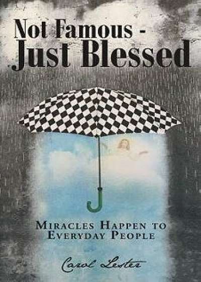 Not Famous-Just Blessed: Miracles Happen to Everyday People, Paperback/Carol Lester