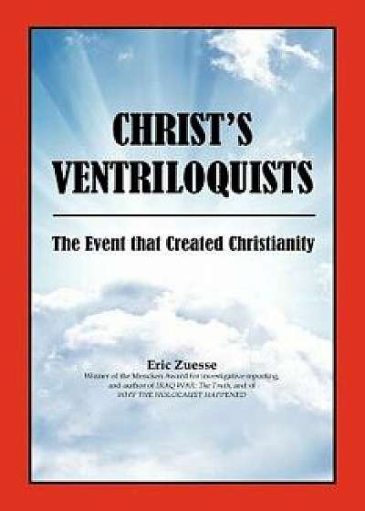 Christ's Ventriloquists: The Event That Created Christianity, Paperback/Eric Zuesse