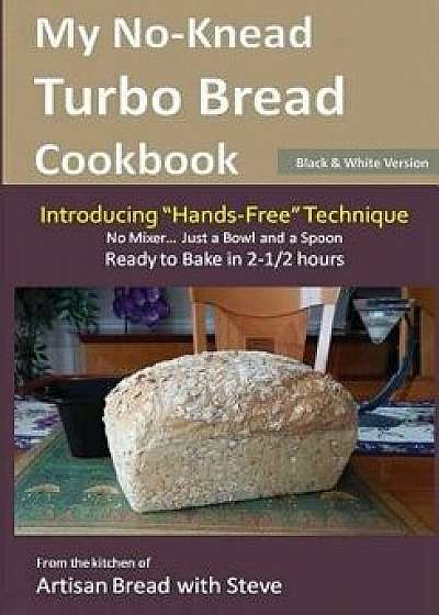 My No-Knead Turbo Bread Cookbook (Introducing "Hands-Free" Technique) (B&W Version): From the kitchen of Artisan Bread with Steve, Paperback/Steve Gamelin