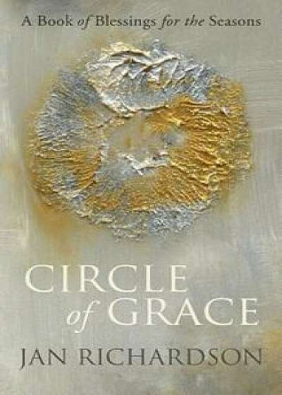 Circle of Grace: A Book of Blessings for the Seasons, Paperback/Jan Richardson