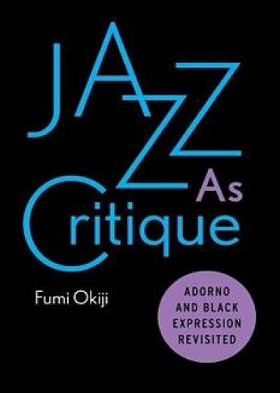 Jazz as Critique: Adorno and Black Expression Revisited, Paperback/Fumi Okiji