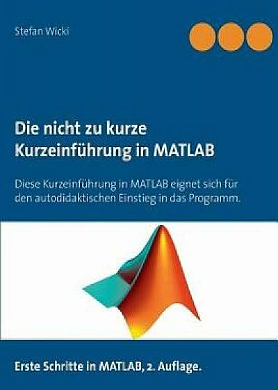 Die Nicht Zu Kurze Kurzeinfuhrung in MATLAB, Paperback/Stefan Wicki
