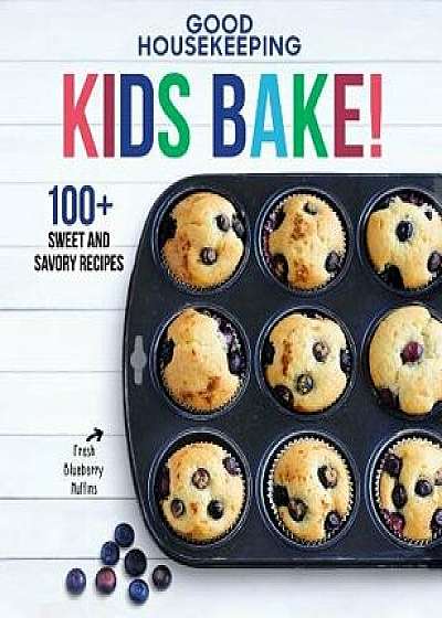 Good Housekeeping Kids Bake!: 100+ Sweet and Savory Recipes, Hardcover/Good Housekeeping