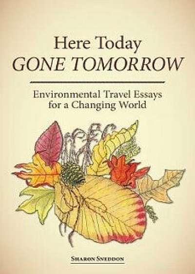 Here Today, Gone Tomorrow: Environmental Travel Essays for a Changing World, Paperback/Sharon K. Sneddon