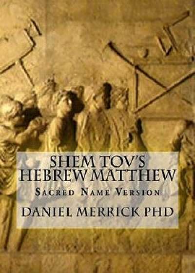 Shem Tov's Hebrew Matthew: Sacred Name Version, Paperback/Daniel W. Merrick