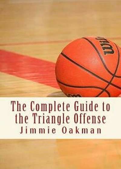 The Complete Guide to the Triangle Offense, Paperback/Jimmie Oakman