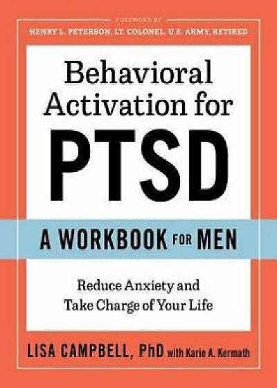 Behavioral Activation for Ptsd: A Workbook for Men: Reduce Anxiety and Take Charge of Your Life, Paperback/Lisa, PhD Campbell