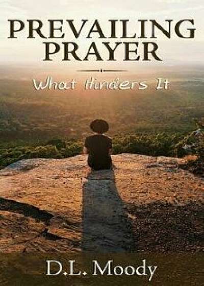 Prevailing Prayer: What Hinders It, Paperback/D. L. Moody