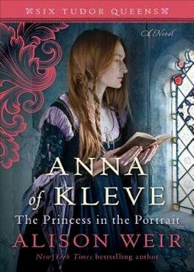 Anna of Kleve, the Princess in the Portrait, Hardcover/Alison Weir