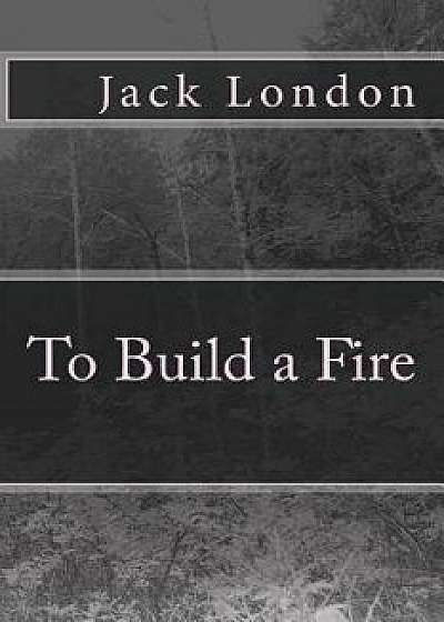 To Build a Fire, Paperback/Jack London