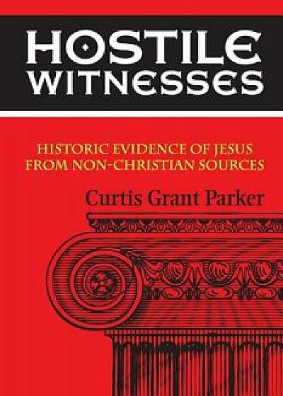 Hostile Witnesses: Historic Evidence of Jesus from Non-Christian Sources, Paperback/Curtis Grant Parker