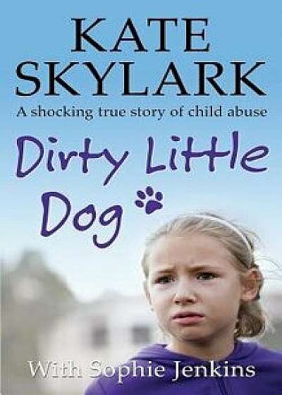 Dirty Little Dog: A Horrifying True Story of Child Abuse, and the Little Girl Who Couldn't Tell a Soul, Paperback/Sophie Jenkins