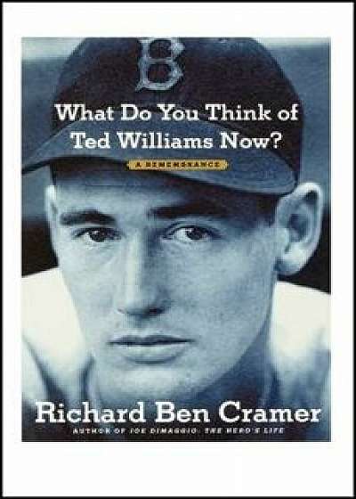 What Do You Think of Ted Williams Now?: A Remembrance, Paperback/Richard Ben Cramer