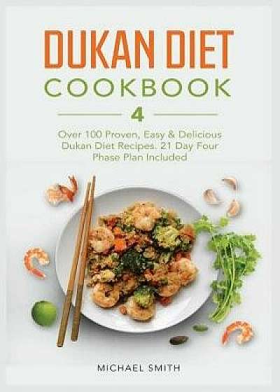 Dukan Diet Cookbook: Over 100 Proven, Easy & Delicious Dukan Diet Recipes. 21-Day Four Phase Plan Included., Paperback/Michael Smith