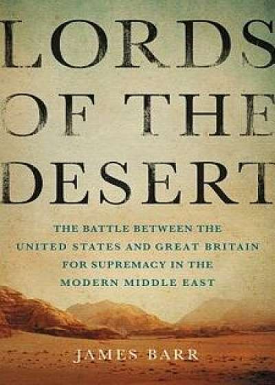 Lords of the Desert: The Battle Between the United States and Great Britain for Supremacy in the Modern Middle East, Hardcover/James Barr