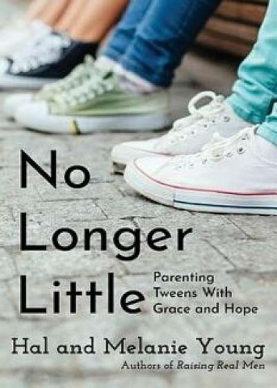 No Longer Little: Parenting Tweens with Grace and Hope, Paperback/Hal Young